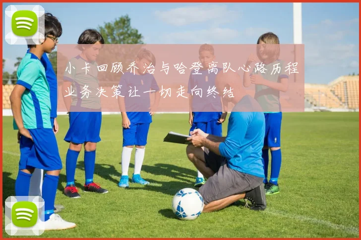 小卡回顾乔治与哈登离队心路历程业务决策让一切走向终结