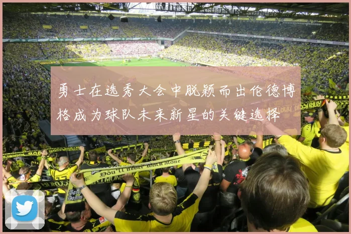 勇士在选秀大会中脱颖而出伦德博格成为球队未来新星的关键选择