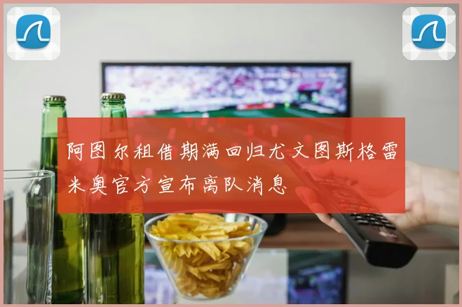 阿图尔租借期满回归尤文图斯格雷米奥官方宣布离队消息
