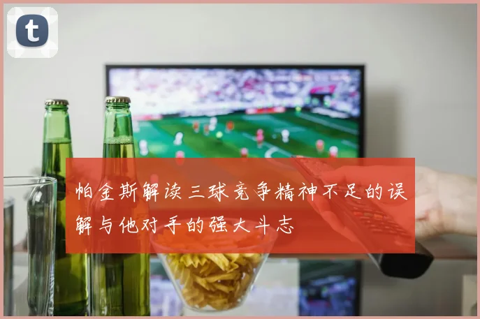 帕金斯解读三球竞争精神不足的误解与他对手的强大斗志