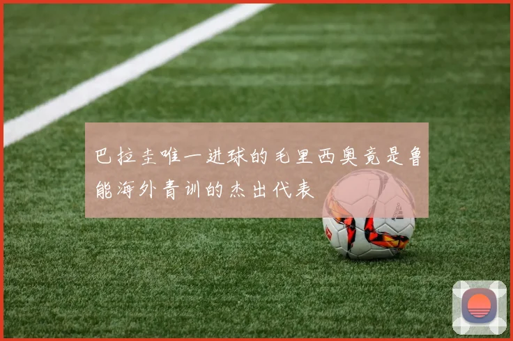 巴拉圭唯一进球的毛里西奥竟是鲁能海外青训的杰出代表
