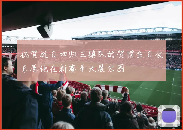 祝贺近日回归三镇队的贺惯生日快乐愿他在新赛季大展宏图