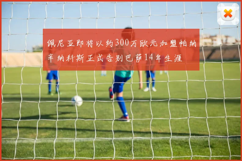 佩尼亚即将以约300万欧元加盟帕纳辛纳科斯正式告别巴萨14年生涯