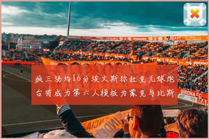 疯三场均16分埃文斯称杜克无球炮台将成为第六人模板为蒙克与比斯利