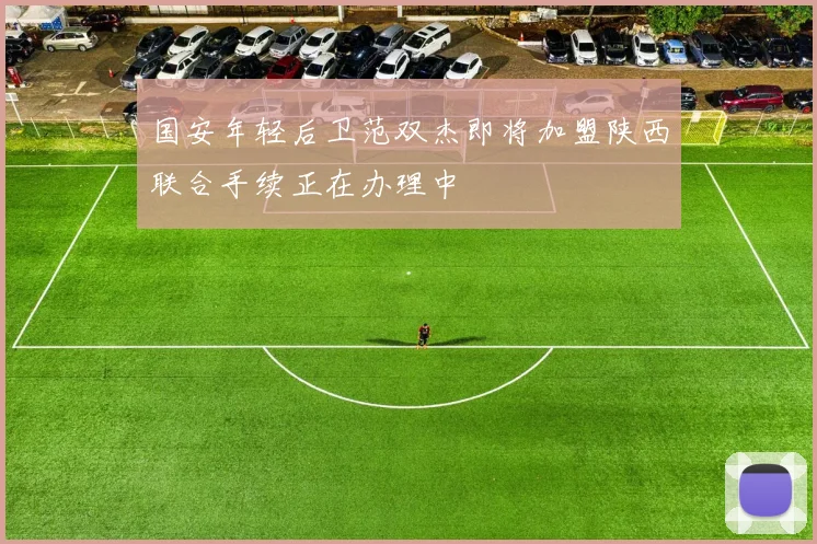 国安年轻后卫范双杰即将加盟陕西联合手续正在办理中