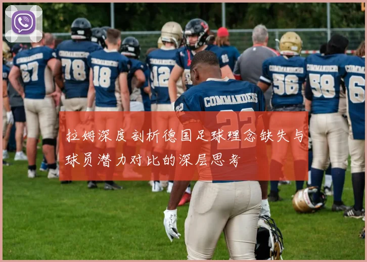 拉姆深度剖析德国足球理念缺失与球员潜力对比的深层思考