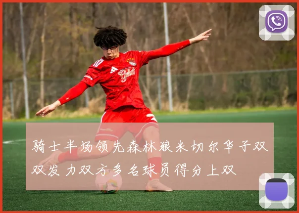 骑士半场领先森林狼米切尔华子双双发力双方多名球员得分上双