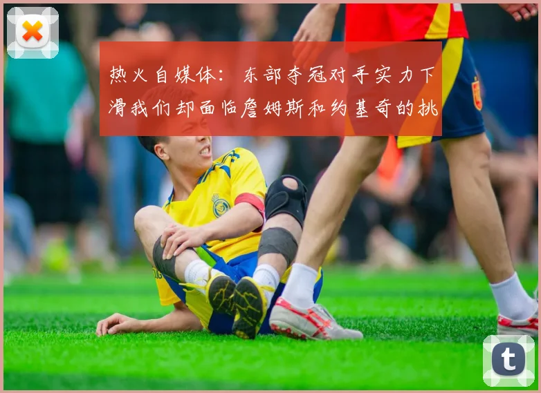 热火自媒体：东部夺冠对手实力下滑我们却面临詹姆斯和约基奇的挑战